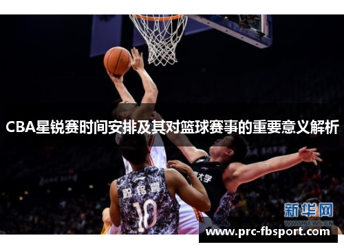 CBA星锐赛时间安排及其对篮球赛事的重要意义解析