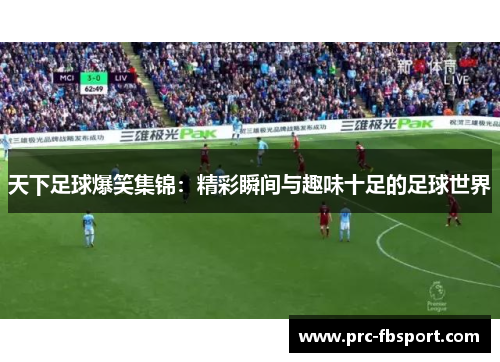 天下足球爆笑集锦：精彩瞬间与趣味十足的足球世界