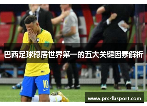 巴西足球稳居世界第一的五大关键因素解析