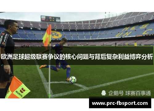 欧洲足球超级联赛争议的核心问题与背后复杂利益博弈分析 欧洲足球超级联赛争议的核心问题与背后复杂利益博弈分析