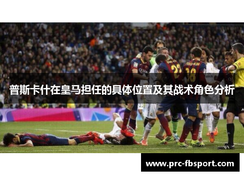 普斯卡什在皇马担任的具体位置及其战术角色分析
