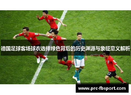 德国足球客场球衣选择绿色背后的历史渊源与象征意义解析