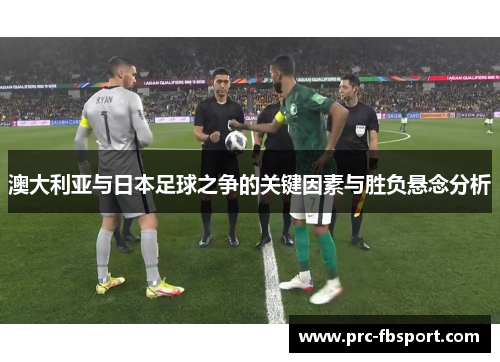 澳大利亚与日本足球之争的关键因素与胜负悬念分析