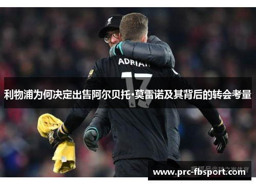 利物浦为何决定出售阿尔贝托·莫雷诺及其背后的转会考量 利物浦为何决定出售阿尔贝托·莫雷诺及其背后的转会考量