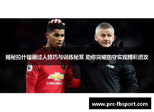 揭秘拉什福德过人技巧与训练秘笈 助你突破防守实现精彩进攻