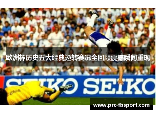 欧洲杯历史五大经典逆转赛况全回顾震撼瞬间重现 欧洲杯历史五大经典逆转赛况全回顾震撼瞬间重现
