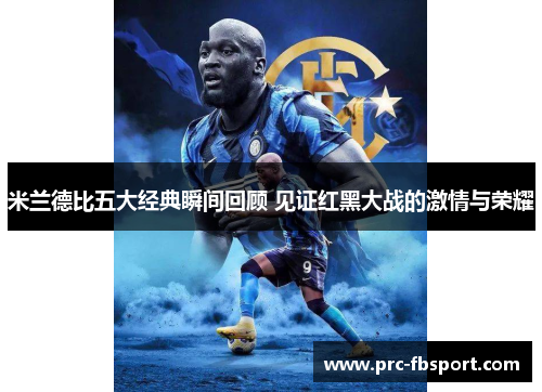 米兰德比五大经典瞬间回顾 见证红黑大战的激情与荣耀