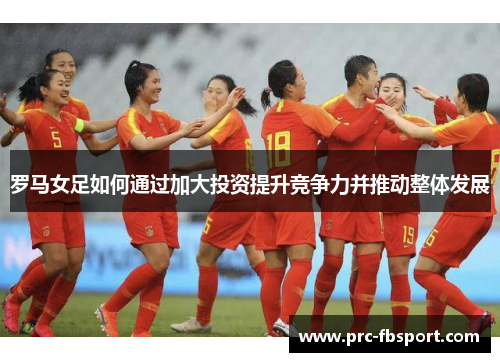 罗马女足如何通过加大投资提升竞争力并推动整体发展