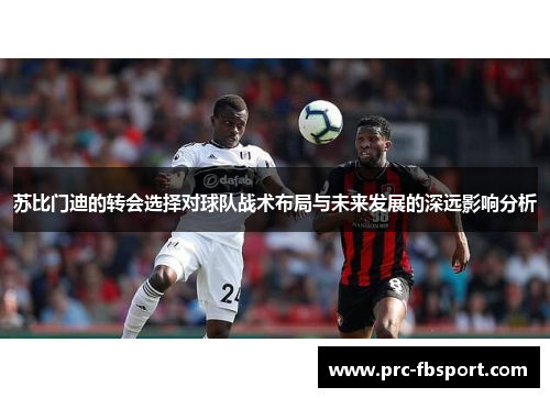 苏比门迪的转会选择对球队战术布局与未来发展的深远影响分析