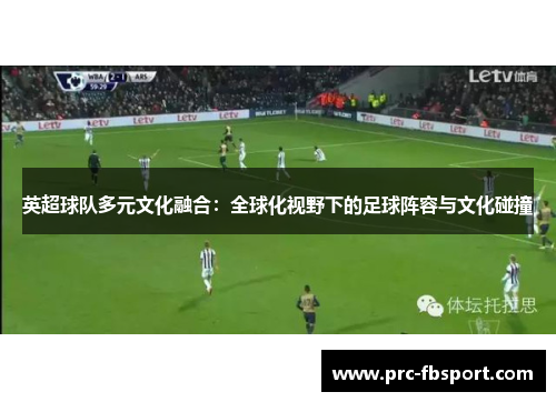 英超球队多元文化融合：全球化视野下的足球阵容与文化碰撞