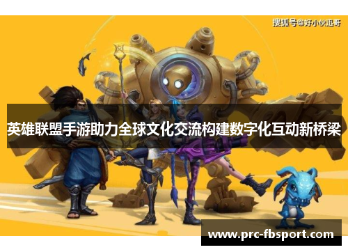 英雄联盟手游助力全球文化交流构建数字化互动新桥梁