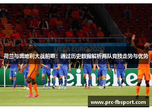 荷兰与奥地利大战前瞻:通过历史数据解析两队竞技走势与优势 荷兰与奥地利大战前瞻:通过历史数据解析两队竞技走势与优势