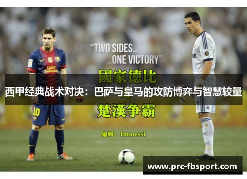 西甲经典战术对决：巴萨与皇马的攻防博弈与智慧较量