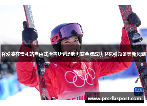 谷爱凌在崇礼站自由式滑雪U型场地再获金牌成功卫冕引领冬奥新风潮 谷爱凌在崇礼站自由式滑雪U型场地再获金牌成功卫冕引领冬奥新风潮