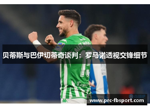 贝蒂斯与巴伊切蒂奇谈判：罗马诺透视交锋细节