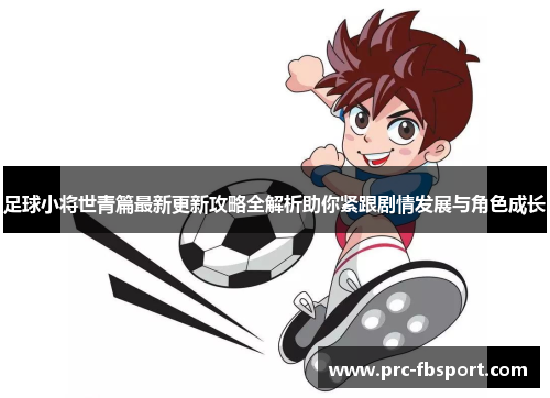 足球小将世青篇最新更新攻略全解析助你紧跟剧情发展与角色成长