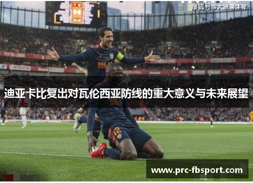 迪亚卡比复出对瓦伦西亚防线的重大意义与未来展望 迪亚卡比复出对瓦伦西亚防线的重大意义与未来展望