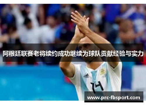阿根廷联赛老将续约成功继续为球队贡献经验与实力 阿根廷联赛老将续约成功继续为球队贡献经验与实力