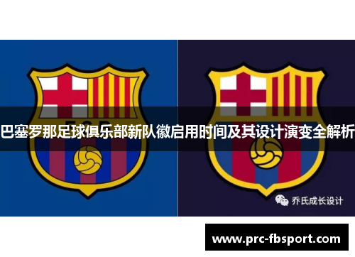 巴塞罗那足球俱乐部新队徽启用时间及其设计演变全解析