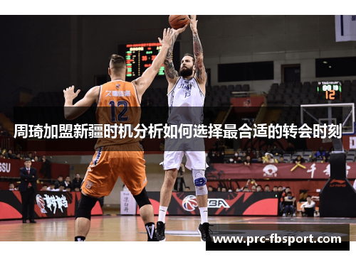 周琦加盟新疆时机分析如何选择最合适的转会时刻