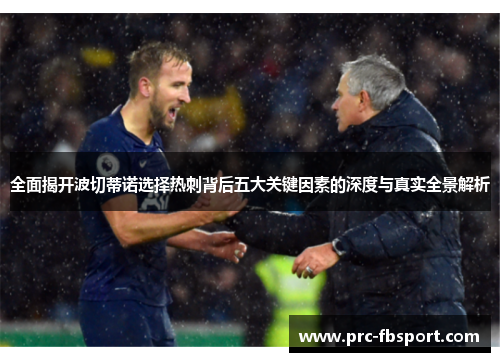 全面揭开波切蒂诺选择热刺背后五大关键因素的深度与真实全景解析