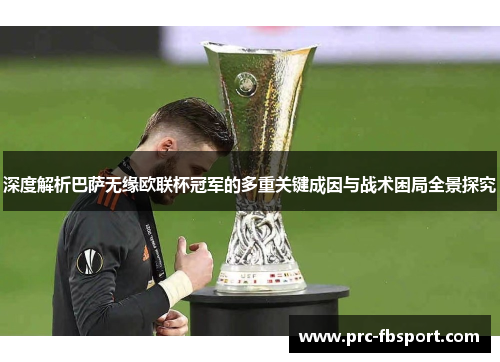深度解析巴萨无缘欧联杯冠军的多重关键成因与战术困局全景探究 深度解析巴萨无缘欧联杯冠军的多重关键成因与战术困局全景探究