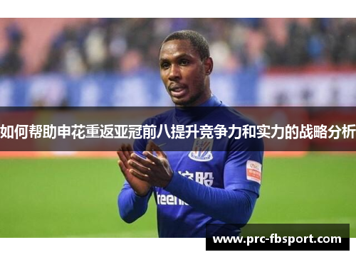 如何帮助申花重返亚冠前八提升竞争力和实力的战略分析 如何帮助申花重返亚冠前八提升竞争力和实力的战略分析
