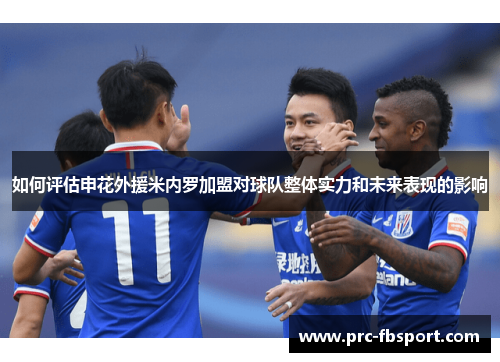 如何评估申花外援米内罗加盟对球队整体实力和未来表现的影响 如何评估申花外援米内罗加盟对球队整体实力和未来表现的影响