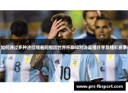 如何通过多种途径观看阿根廷世界杯巅峰对决直播并享受精彩赛事 如何通过多种途径观看阿根廷世界杯巅峰对决直播并享受精彩赛事