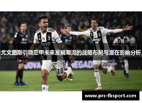尤文图斯引领意甲未来发展潮流的战略布局与潜在影响分析