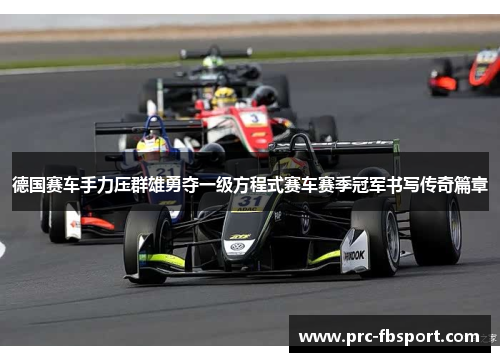 德国赛车手力压群雄勇夺一级方程式赛车赛季冠军书写传奇篇章