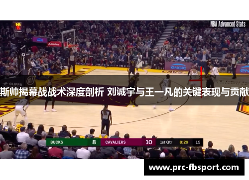斯帅揭幕战战术深度剖析 刘诚宇与王一凡的关键表现与贡献