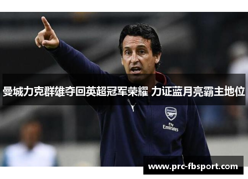 曼城力克群雄夺回英超冠军荣耀 力证蓝月亮霸主地位