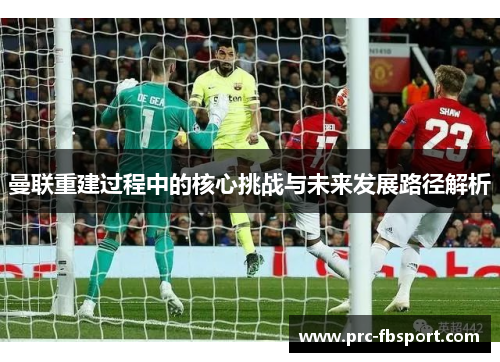 曼联重建过程中的核心挑战与未来发展路径解析