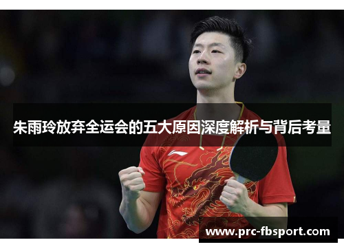 朱雨玲放弃全运会的五大原因深度解析与背后考量