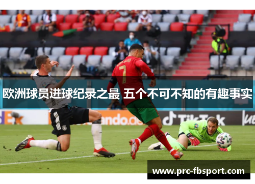 欧洲球员进球纪录之最 五个不可不知的有趣事实