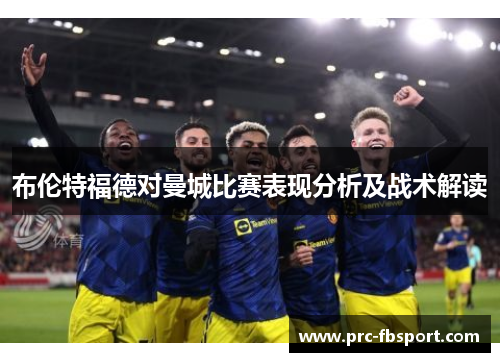 布伦特福德对曼城比赛表现分析及战术解读