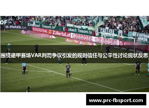 围绕德甲赛场VAR判罚争议引发的规则信任与公平性讨论现状反思 围绕德甲赛场VAR判罚争议引发的规则信任与公平性讨论现状反思