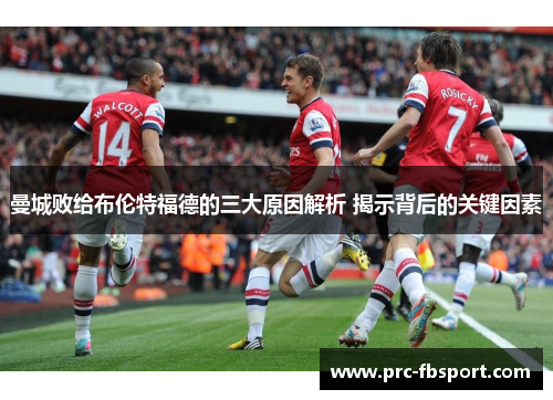 曼城败给布伦特福德的三大原因解析 揭示背后的关键因素 曼城败给布伦特福德的三大原因解析 揭示背后的关键因素