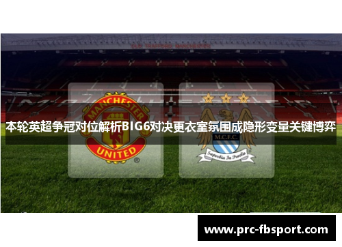 本轮英超争冠对位解析BIG6对决更衣室氛围成隐形变量关键博弈