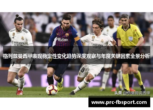 格列兹曼西甲表现稳定性变化趋势深度观察与年度关键因素全景分析