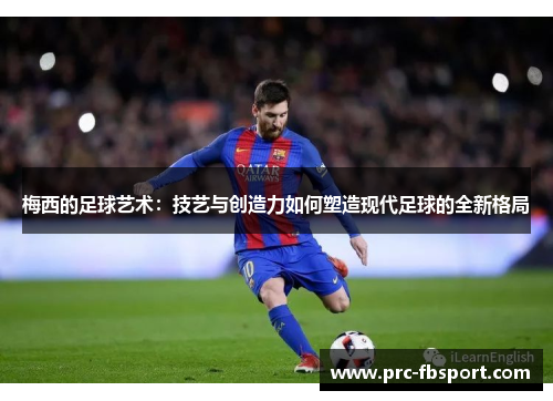 梅西的足球艺术：技艺与创造力如何塑造现代足球的全新格局