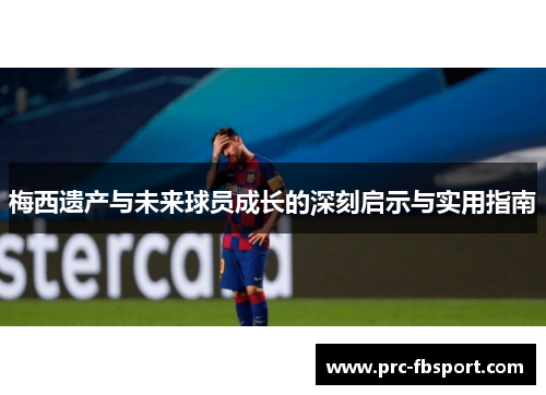 梅西遗产与未来球员成长的深刻启示与实用指南