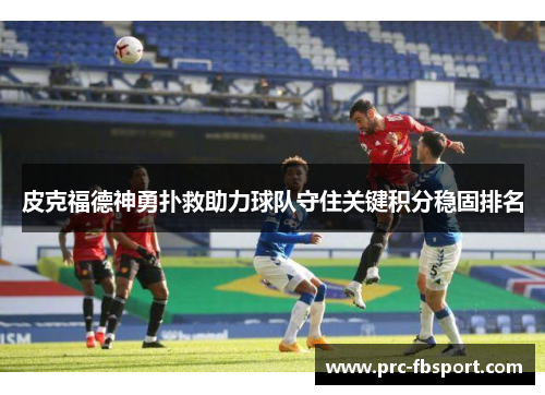 皮克福德神勇扑救助力球队守住关键积分稳固排名 皮克福德神勇扑救助力球队守住关键积分稳固排名