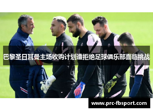 巴黎圣日耳曼主场收购计划遭拒绝足球俱乐部面临挑战