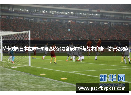 萨卡对阵日本世界杯预选赛统治力全景解析与战术价值评估研究观察