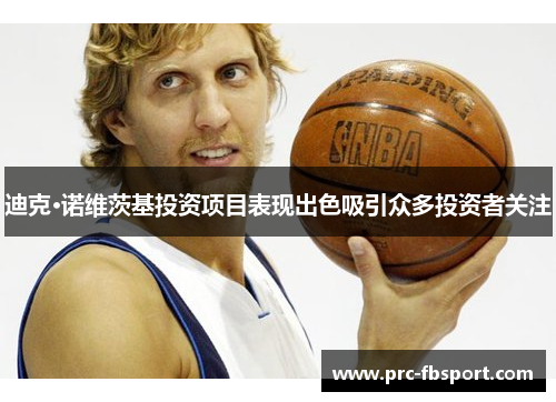 迪克·诺维茨基投资项目表现出色吸引众多投资者关注 迪克·诺维茨基投资项目表现出色吸引众多投资者关注