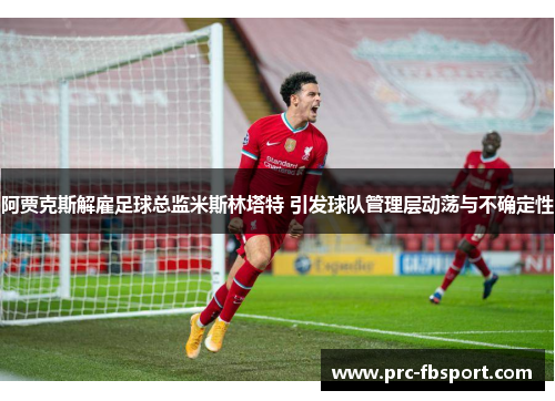 阿贾克斯解雇足球总监米斯林塔特 引发球队管理层动荡与不确定性 阿贾克斯解雇足球总监米斯林塔特 引发球队管理层动荡与不确定性