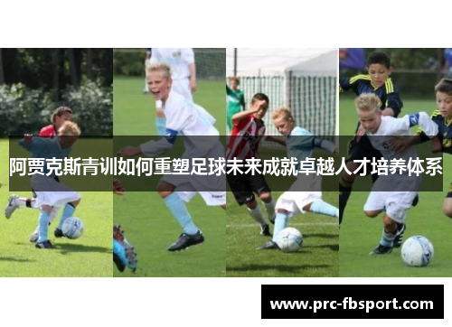 阿贾克斯青训如何重塑足球未来成就卓越人才培养体系 阿贾克斯青训如何重塑足球未来成就卓越人才培养体系