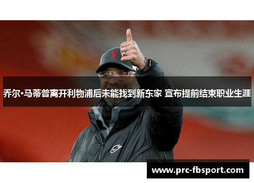 乔尔·马蒂普离开利物浦后未能找到新东家 宣布提前结束职业生涯